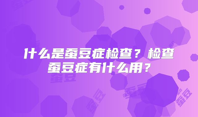 什么是蚕豆症检查？检查蚕豆症有什么用？