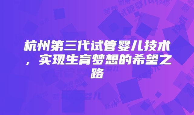 杭州第三代试管婴儿技术，实现生育梦想的希望之路
