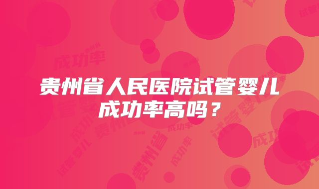 贵州省人民医院试管婴儿成功率高吗？