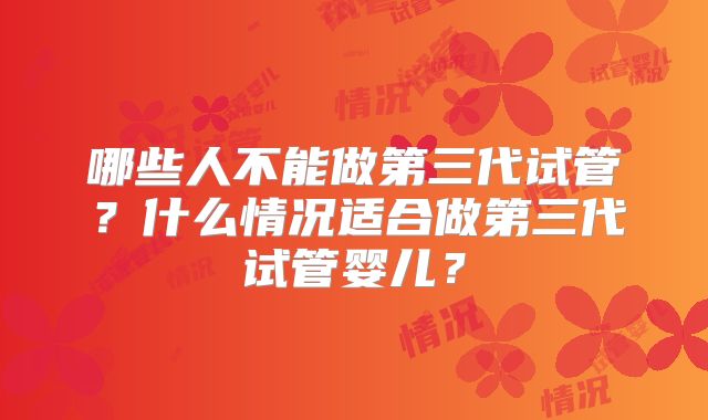 哪些人不能做第三代试管?什么情况适合做第三代试管婴儿?