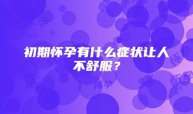 初期怀孕有什么症状让人不舒服？