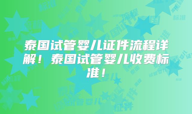 泰国试管婴儿证件流程详解！泰国试管婴儿收费标准！