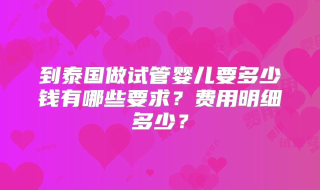 到泰国做试管婴儿要多少钱有哪些要求？费用明细多少？