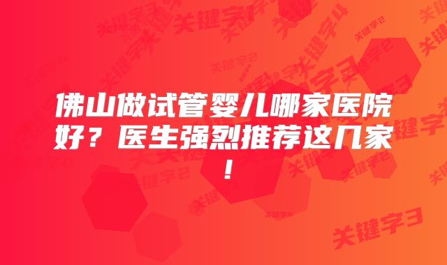 佛山做试管婴儿哪家医院好？医生强烈推荐这几家！