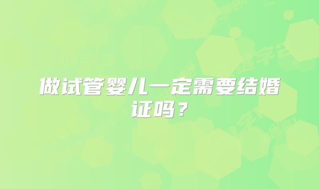做试管婴儿一定需要结婚证吗?