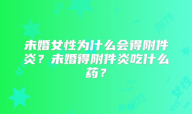 未婚女性为什么会得附件炎?未婚得附件炎吃什么药?
