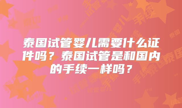 泰国试管婴儿需要什么证件吗？泰国试管是和国内的手续一样吗？