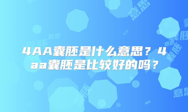 4AA囊胚是什么意思?4aa囊胚是比较好的吗?