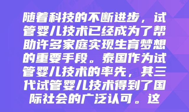 随着科技的不断进步，试管婴儿技术已经成为了帮助许多家庭实现生育梦想的重要手段。泰国作为试管婴儿技术的率先，其三代试管婴儿技术得到了国际社会的广泛认可。这