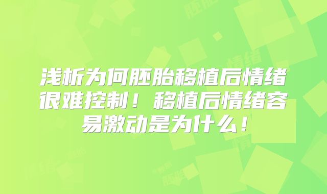 浅析为何胚胎移植后情绪很难控制！移植后情绪容易激动是为什么！