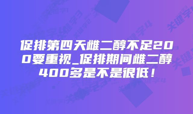 促排第四天雌二醇不足200要重视_促排期间雌二醇400多是不是很低！