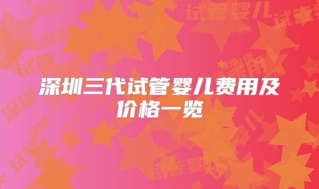 深圳三代试管婴儿费用及价格一览