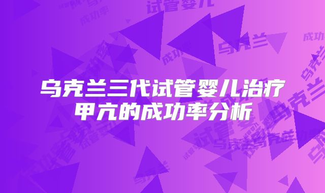 乌克兰三代试管婴儿治疗甲亢的成功率分析