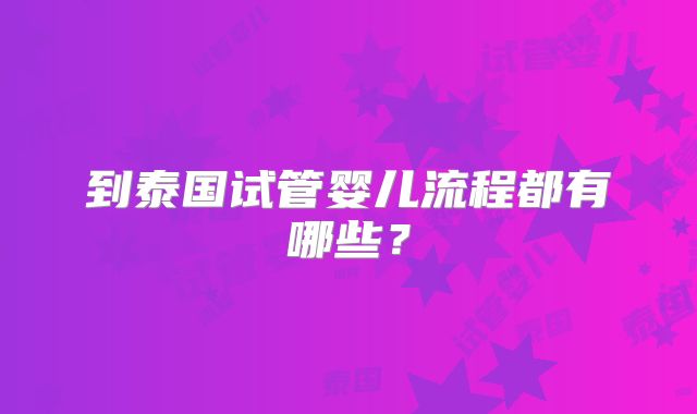 到泰国试管婴儿流程都有哪些？