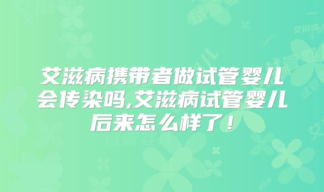 艾滋病携带者做试管婴儿会传染吗,艾滋病试管婴儿后来怎么样了!