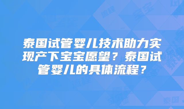 泰国试管婴儿技术助力实现产下宝宝愿望？泰国试管婴儿的具体流程？