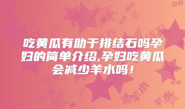 吃黄瓜有助于排结石吗孕妇的简单介绍,孕妇吃黄瓜会减少羊水吗!