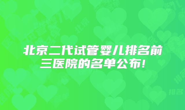 北京二代试管婴儿排名前三医院的名单公布!