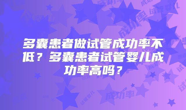 多囊患者做试管成功率不低?多囊患者试管婴儿成功率高吗?