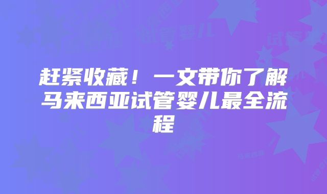 赶紧收藏！一文带你了解马来西亚试管婴儿最全流程