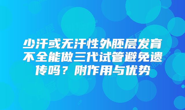 少汗或无汗性外胚层发育不全能做三代试管避免遗传吗?附作用与优势