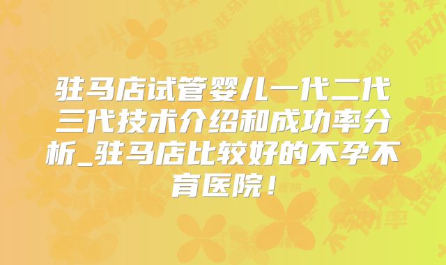 驻马店试管婴儿一代二代三代技术介绍和成功率分析_驻马店比较好的不孕不育医院！