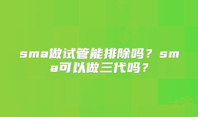 sma做试管能排除吗?sma可以做三代吗?