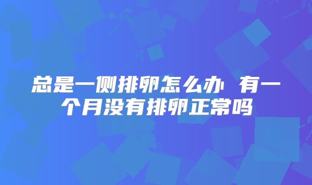总是一侧排卵怎么办 有一个月没有排卵正常吗