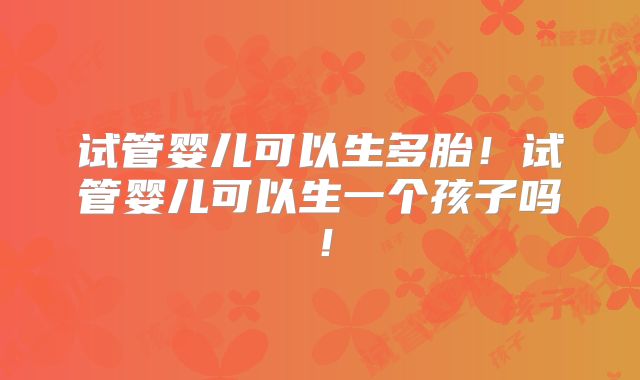 试管婴儿可以生多胎!试管婴儿可以生一个孩子吗!