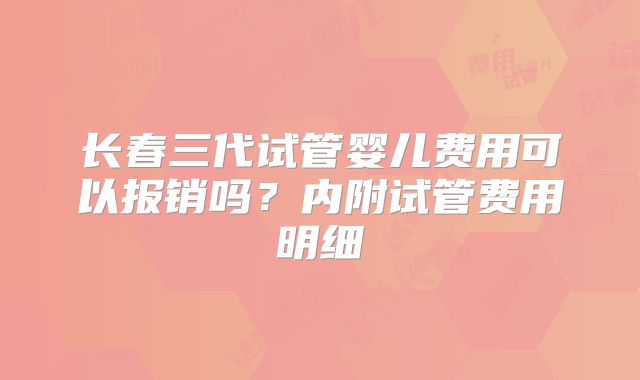 长春三代试管婴儿费用可以报销吗？内附试管费用明细