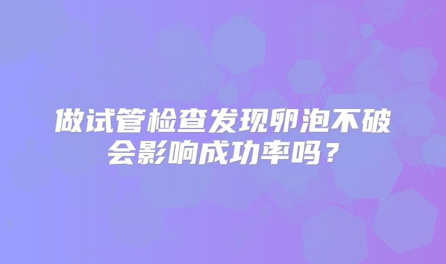 做试管检查发现卵泡不破会影响成功率吗？