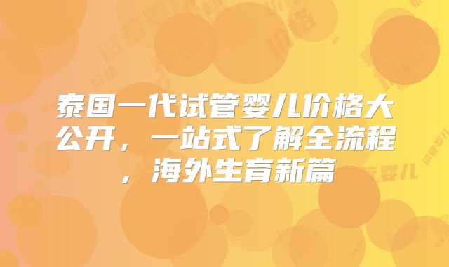 泰国一代试管婴儿价格大公开，一站式了解全流程，海外生育新篇