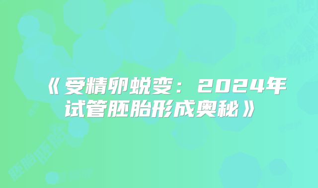 《受精卵蜕变：2024年试管胚胎形成奥秘》