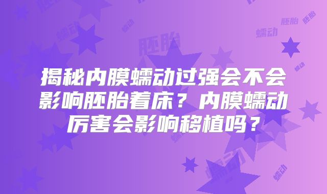揭秘内膜蠕动过强会不会影响胚胎着床?内膜蠕动厉害会影响移植吗?