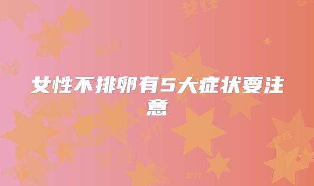 女性不排卵有5大症状要注意