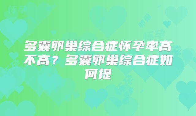 多囊卵巢综合症怀孕率高不高？多囊卵巢综合症如何提