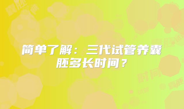 简单了解：三代试管养囊胚多长时间？