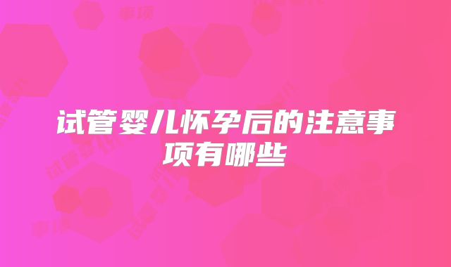 试管婴儿怀孕后的注意事项有哪些