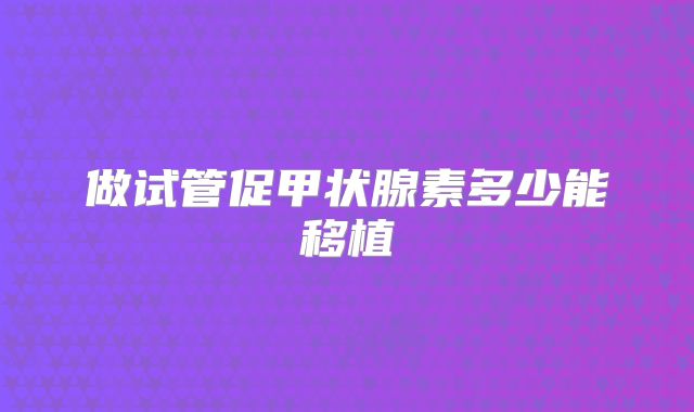 做试管促甲状腺素多少能移植