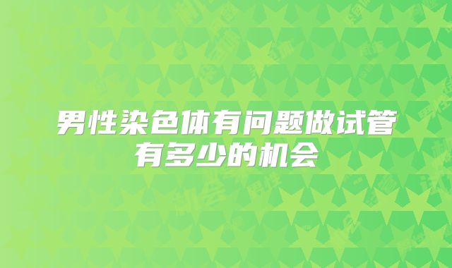 男性染色体有问题做试管有多少的机会