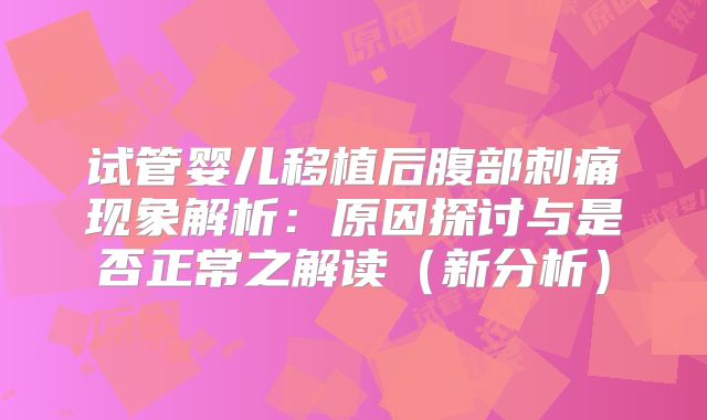 试管婴儿移植后腹部刺痛现象解析：原因探讨与是否正常之解读（新分析）