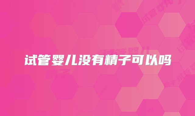 试管婴儿没有精子可以吗