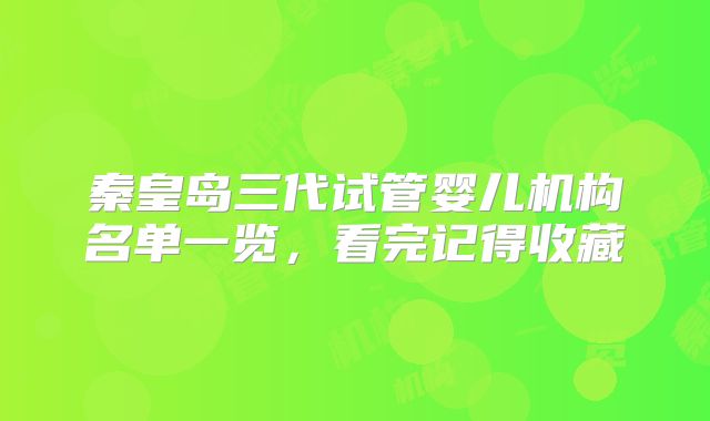 秦皇岛三代试管婴儿机构名单一览，看完记得收藏