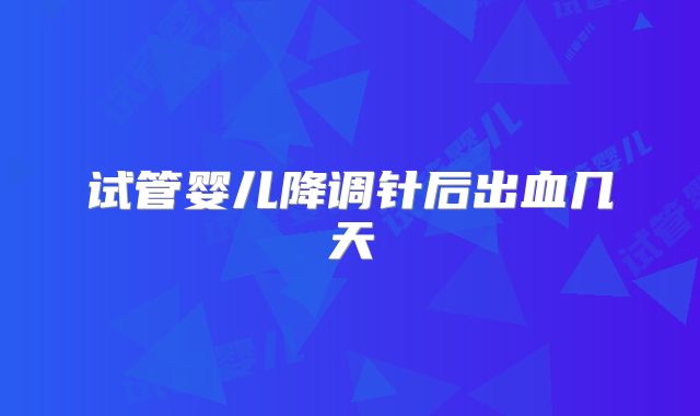 试管婴儿降调针后出血几天