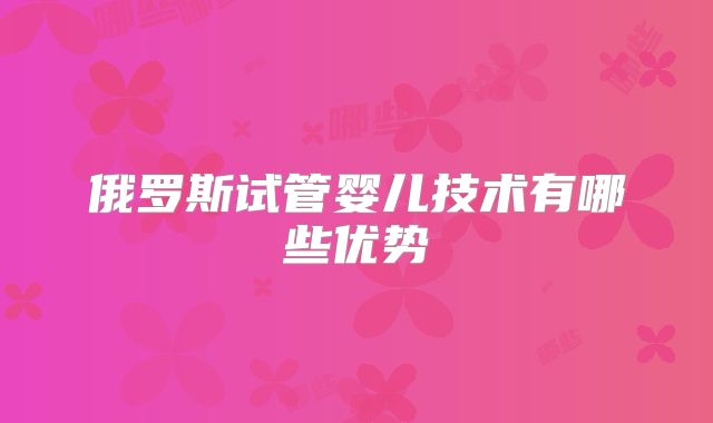 俄罗斯试管婴儿技术有哪些优势