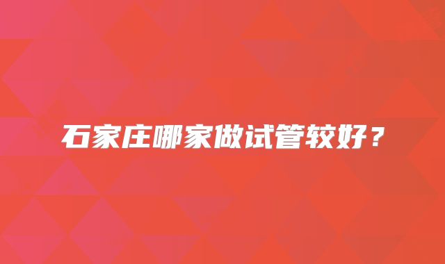 石家庄哪家做试管较好?