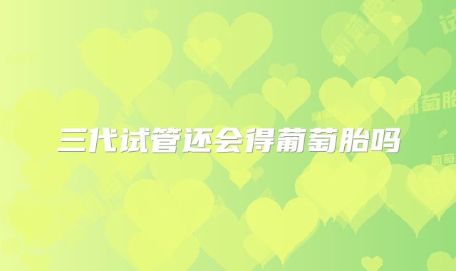 三代试管还会得葡萄胎吗