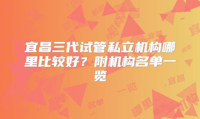 宜昌三代试管私立机构哪里比较好?附机构名单一览