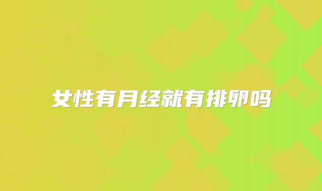 女性有月经就有排卵吗