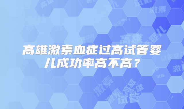 高雄激素血症过高试管婴儿成功率高不高?